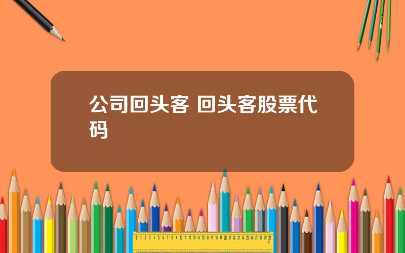 公司回头客 回头客股票代码